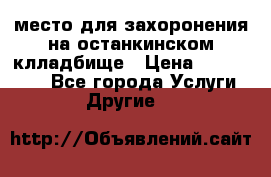 место для захоронения на останкинском клладбище › Цена ­ 1 000 000 - Все города Услуги » Другие   